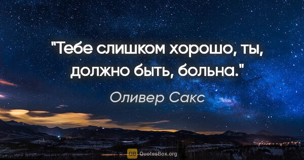 Оливер Сакс цитата: "Тебе слишком хорошо, ты, должно быть, больна."