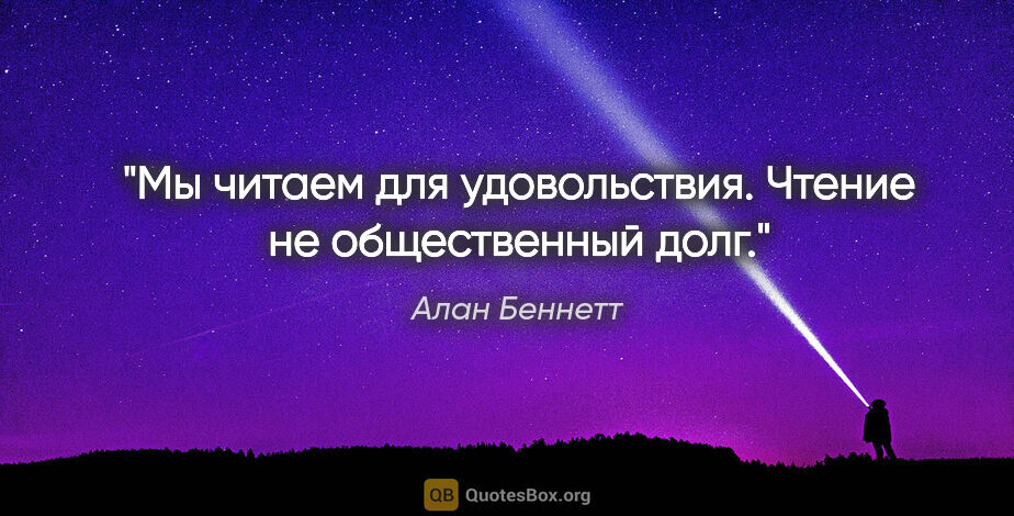 Алан Беннетт цитата: "Мы читаем для удовольствия. Чтение не общественный долг."