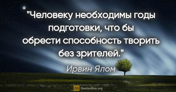 Ирвин Ялом цитата: "Человеку необходимы годы подготовки, что бы обрести..."