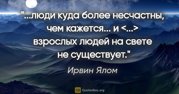 Ирвин Ялом цитата: ""...люди куда более несчастны, чем кажется... и <...> взрослых..."