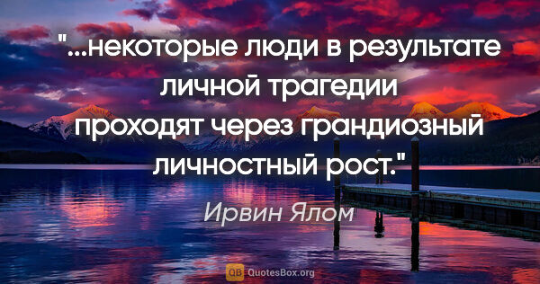 Ирвин Ялом цитата: "некоторые люди в результате личной трагедии проходят через..."