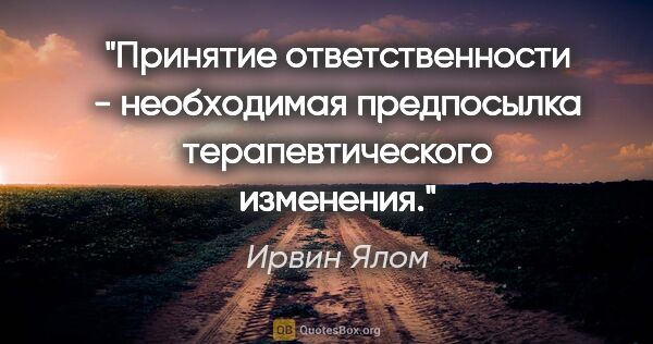 Ирвин Ялом цитата: "Принятие ответственности - необходимая предпосылка..."