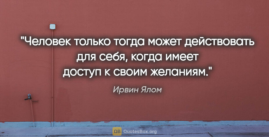 Ирвин Ялом цитата: "Человек только тогда может действовать для себя, когда имеет..."