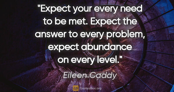 Eileen Caddy quote: "Expect your every need to be met. Expect the answer to every..."