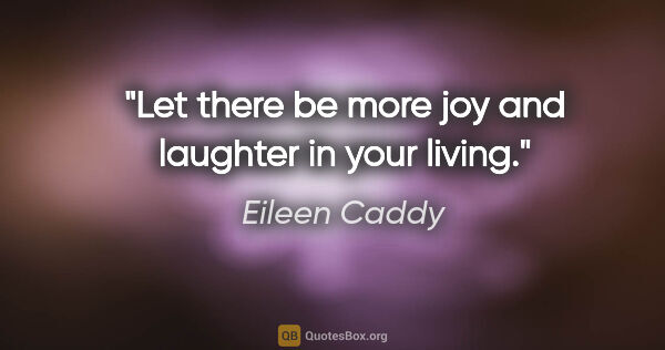 Eileen Caddy quote: "Let there be more joy and laughter in your living."