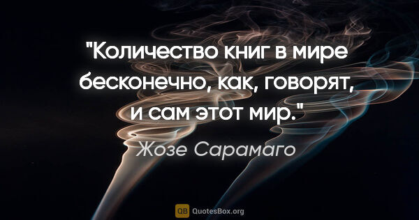 Жозе Сарамаго цитата: "Количество книг в мире бесконечно, как, говорят, и сам этот мир."