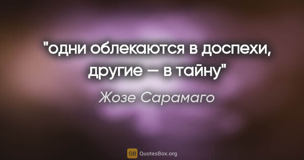 Жозе Сарамаго цитата: "одни облекаются в доспехи, другие — в тайну"