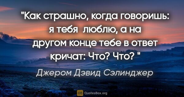 Джером Дэвид Сэлинджер цитата: "Как страшно, когда говоришь: я тебя  люблю, а на другом конце..."