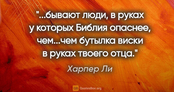 Харпер Ли цитата: "бывают люди, в руках у которых Библия опаснее, чем...чем..."