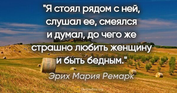 Эрих Мария Ремарк цитата: "Я стоял рядом с ней, слушал ее, смеялся и думал, до чего же..."