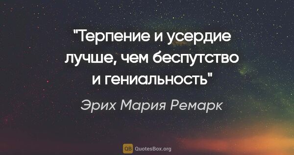 Эрих Мария Ремарк цитата: "Терпение и усердие лучше, чем беспутство и гениальность"