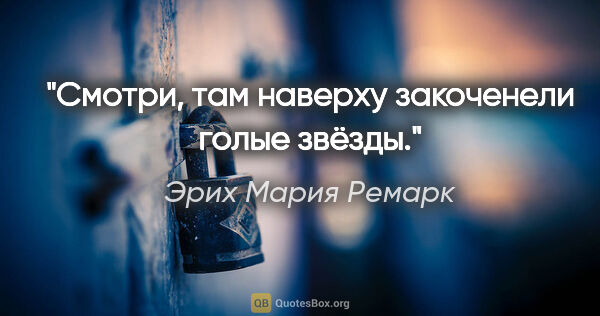 Эрих Мария Ремарк цитата: "Смотри, там наверху закоченели голые звёзды."