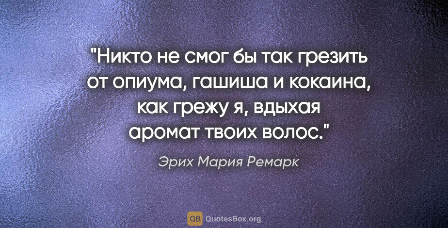 Эрих Мария Ремарк цитата: "Никто не смог бы так грезить от опиума, гашиша и кокаина, как..."