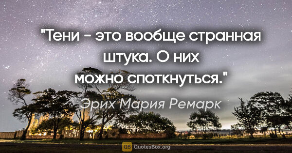 Эрих Мария Ремарк цитата: "Тени - это вообще странная штука. О них можно споткнуться."