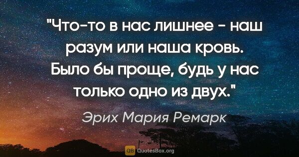 Эрих Мария Ремарк цитата: "Что-то в нас лишнее - наш разум или наша кровь. Было бы проще,..."