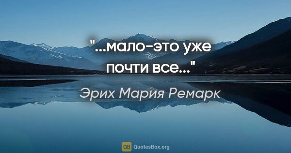 Эрих Мария Ремарк цитата: "...мало-это уже почти все..."