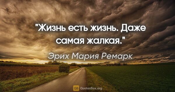 Эрих Мария Ремарк цитата: "Жизнь есть жизнь. Даже самая жалкая."