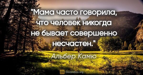 Альбер Камю цитата: "Мама часто говорила, что человек никогда не бывает совершенно..."