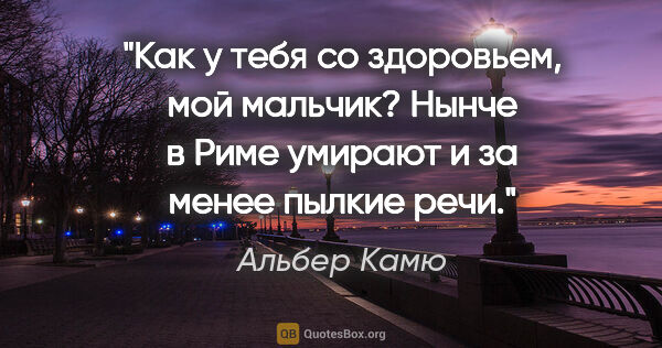 Альбер Камю цитата: "Как у тебя со здоровьем, мой мальчик? Нынче в Риме умирают и..."