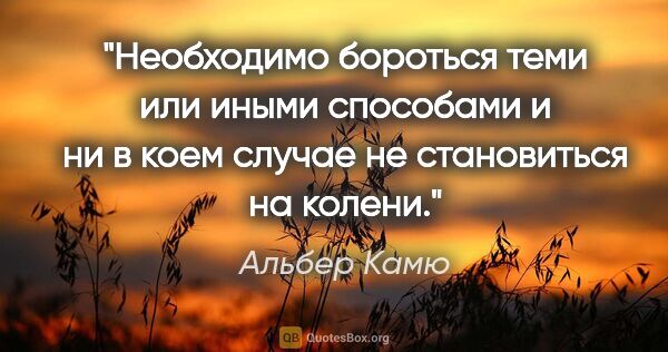 Альбер Камю цитата: "Необходимо бороться теми или иными способами и ни в коем..."