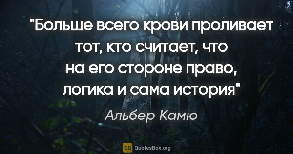 Альбер Камю цитата: "Больше всего крови проливает тот, кто считает, что на его..."