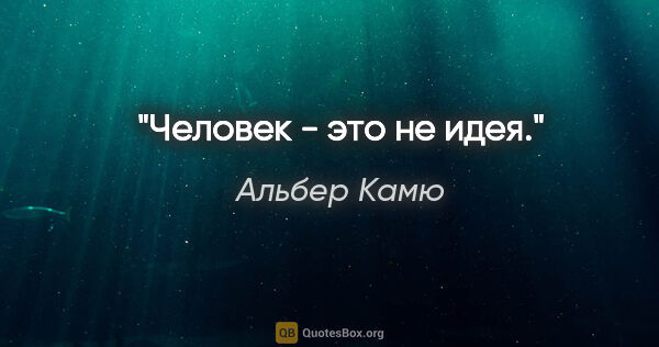 Альбер Камю цитата: "Человек - это не идея."