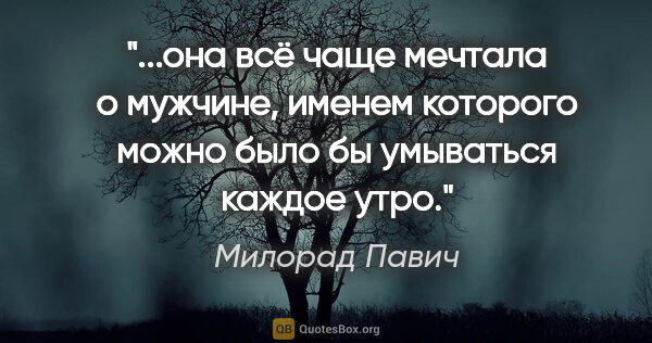 Милорад Павич цитата: "она всё чаще мечтала о мужчине, именем которого можно было бы..."