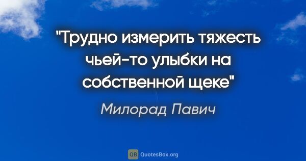 Милорад Павич цитата: "Трудно измерить тяжесть чьей-то улыбки на собственной щеке"