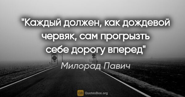 Милорад Павич цитата: "«Каждый должен, как дождевой червяк, сам прогрызть себе дорогу..."