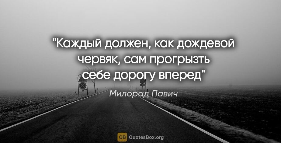 Милорад Павич цитата: "«Каждый должен, как дождевой червяк, сам прогрызть себе дорогу..."