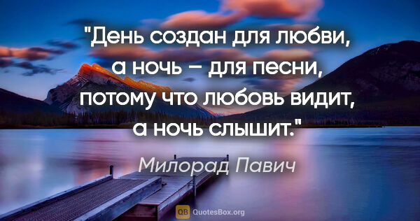 Милорад Павич цитата: "День создан для любви, а ночь – для песни, потому что любовь..."