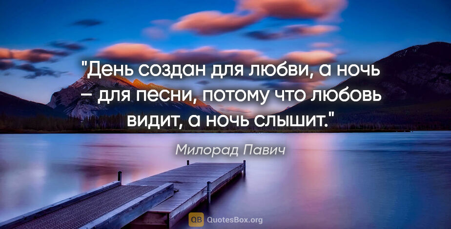 Милорад Павич цитата: "День создан для любви, а ночь – для песни, потому что любовь..."
