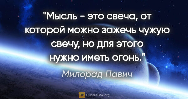 Милорад Павич цитата: "Мысль - это свеча, от которой можно зажечь чужую свечу, но для..."