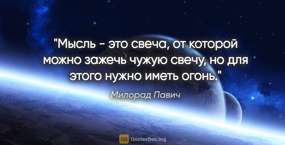 Милорад Павич цитата: "Мысль - это свеча, от которой можно зажечь чужую свечу, но для..."