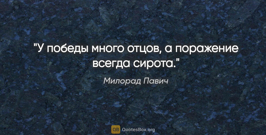 Милорад Павич цитата: ""У победы много отцов, а поражение всегда сирота.""
