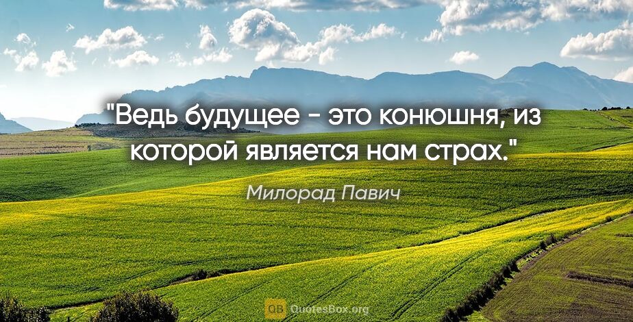 Милорад Павич цитата: "Ведь будущее - это конюшня, из которой является нам страх."