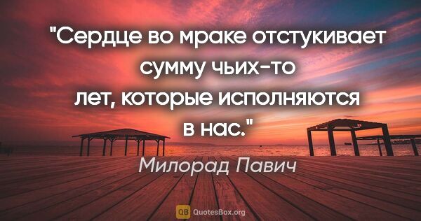 Милорад Павич цитата: "Сердце во мраке отстукивает сумму чьих-то лет, которые..."