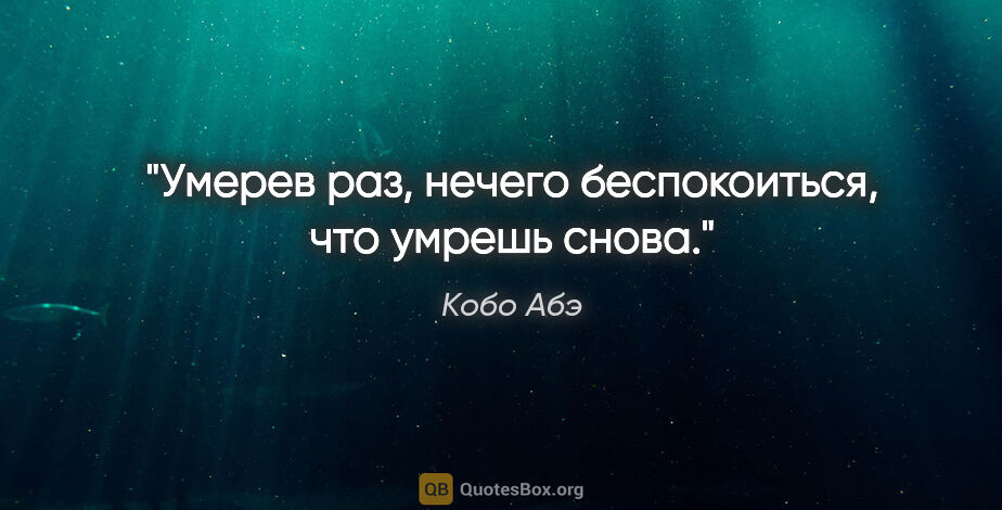 Кобо Абэ цитата: "Умерев раз, нечего беспокоиться, что умрешь снова."