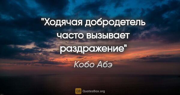 Кобо Абэ цитата: "Ходячая добродетель часто вызывает раздражение"