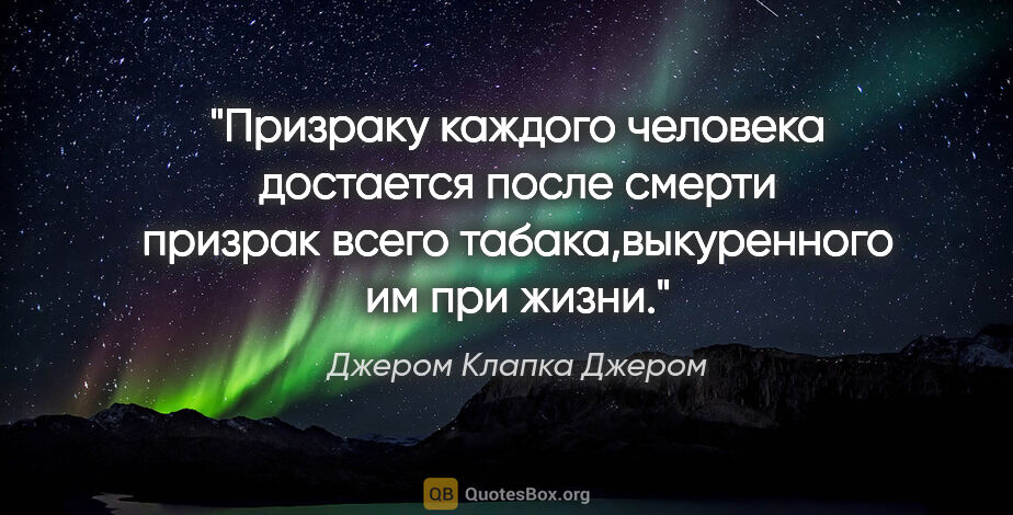 Джером Клапка Джером цитата: "Призраку каждого человека достается после смерти призрак всего..."