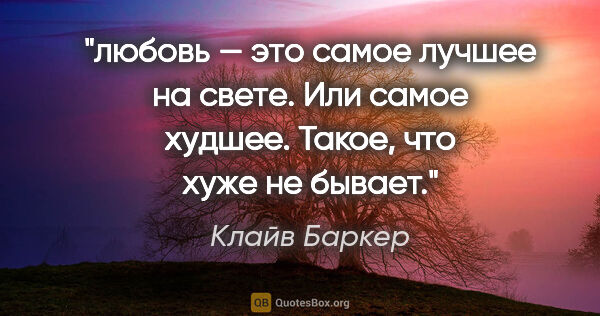 Клайв Баркер цитата: "любовь — это самое лучшее на свете. Или самое худшее. Такое,..."