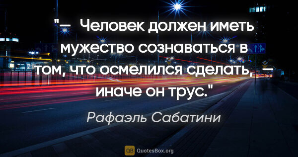 Рафаэль Сабатини цитата: "— Человек должен иметь мужество сознаваться в том, что..."