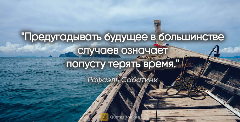 Рафаэль Сабатини цитата: "Предугадывать будущее в большинстве случаев означает попусту..."