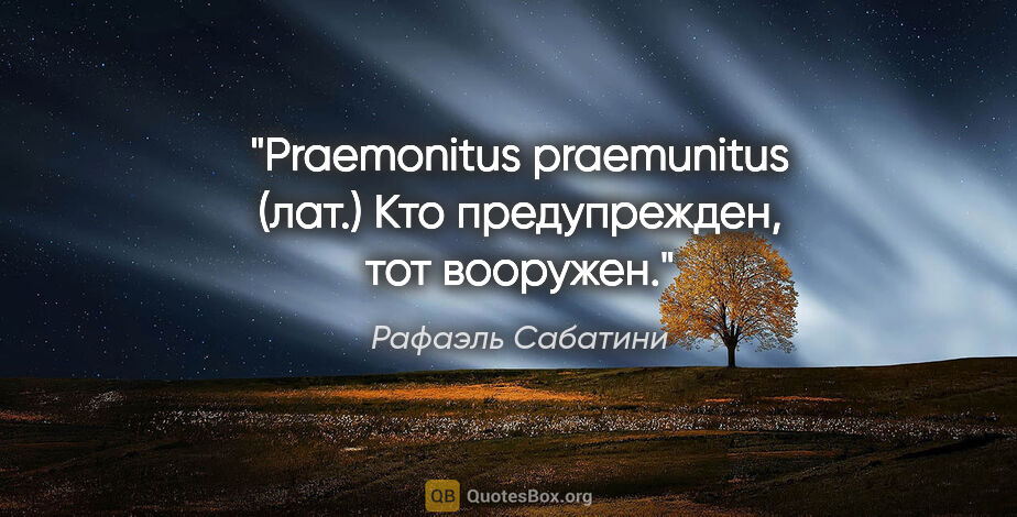 Рафаэль Сабатини цитата: "Praemonitus praemunitus (лат.) Кто предупрежден, тот вооружен."
