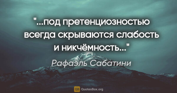 Рафаэль Сабатини цитата: "под претенциозностью всегда скрываются слабость и..."