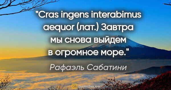 Рафаэль Сабатини цитата: "Cras ingens interabimus aequor (лат.) Завтра мы снова выйдем в..."