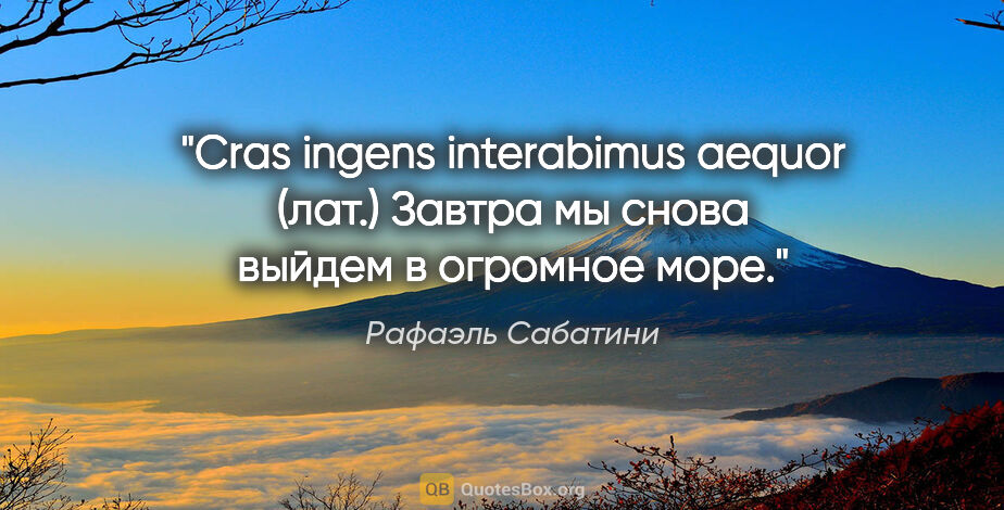 Рафаэль Сабатини цитата: "Cras ingens interabimus aequor (лат.) Завтра мы снова выйдем в..."