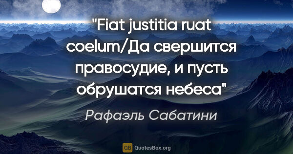 Рафаэль Сабатини цитата: "Fiat justitia ruat coelum/Да свершится правосудие, и пусть..."