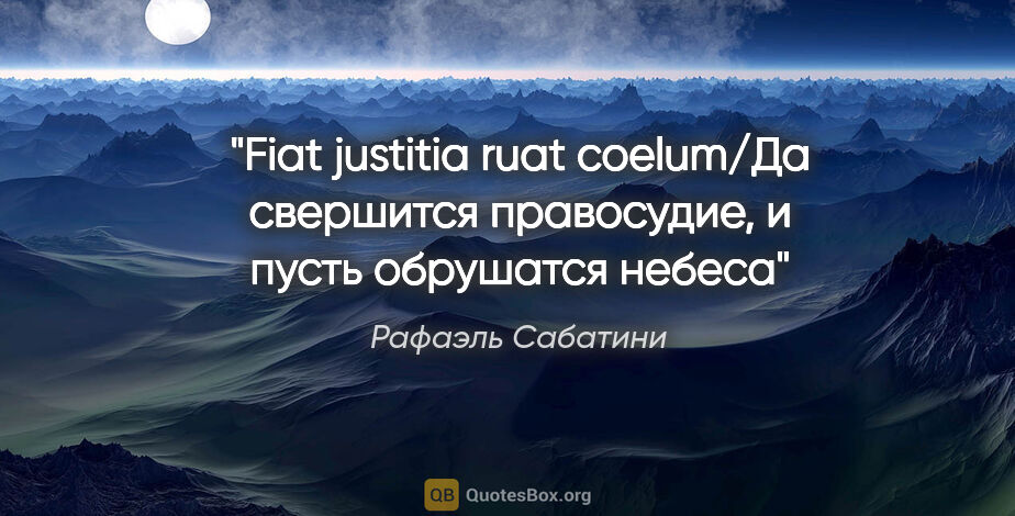 Рафаэль Сабатини цитата: "Fiat justitia ruat coelum/Да свершится правосудие, и пусть..."