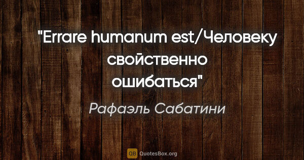 Рафаэль Сабатини цитата: "Errare humanum est/Человеку свойственно ошибаться"